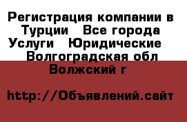 Регистрация компании в Турции - Все города Услуги » Юридические   . Волгоградская обл.,Волжский г.